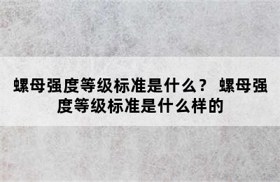 螺母强度等级标准是什么？ 螺母强度等级标准是什么样的